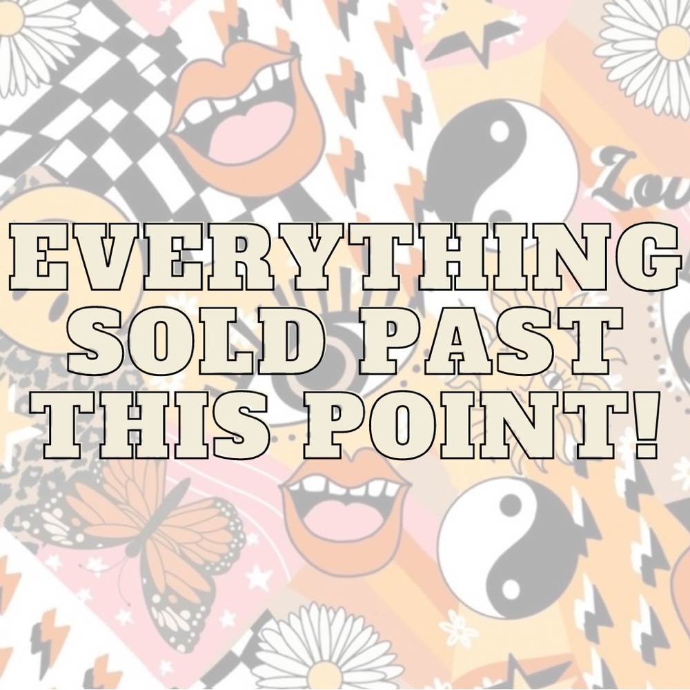 EVERYTHING PAST THIS POINT IS SOLD!!! :)